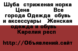 Шуба, стриженая норка › Цена ­ 31 000 - Все города Одежда, обувь и аксессуары » Женская одежда и обувь   . Карелия респ.